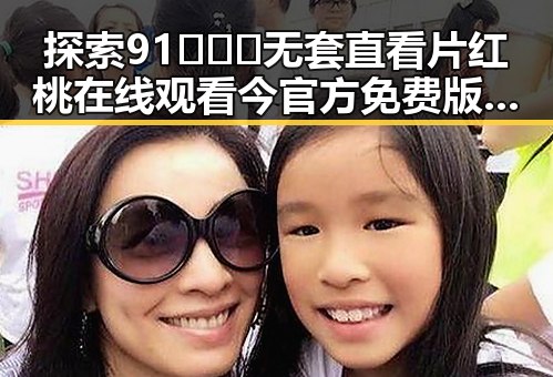 探索91❌❌❌无套直看片红桃在线观看今官方免费版的精彩世界