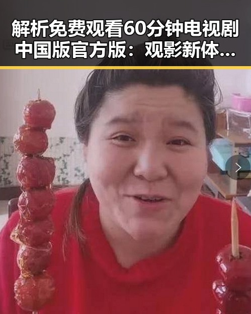 解析 免费观看60分钟电视剧中国版官方版：观影新体验的背后变革