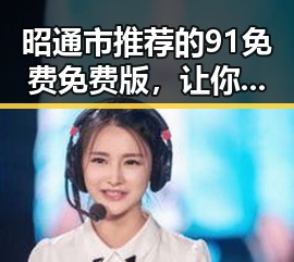 昭通市推荐的91免费免费版，让你轻松畅享优质影视资源