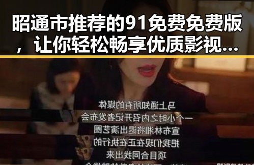 昭通市推荐的91免费免费版,让你轻松畅享优质影视资源