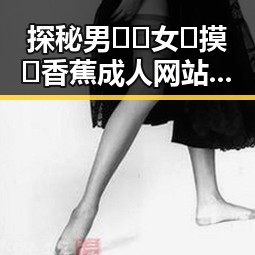 探秘男🍌❌女🍑摸🐻香蕉成人网站最新版下载：引发争议的背后