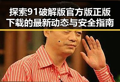 探索91破解版官方版正版下载的最新动态与安全指南