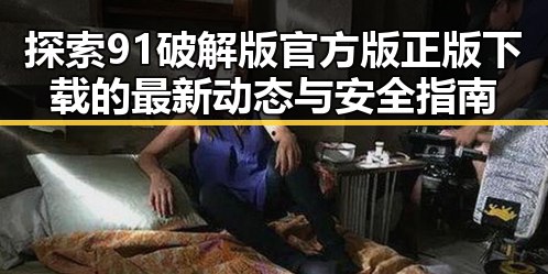 探索91破解版官方版正版下载的最新动态与安全指南