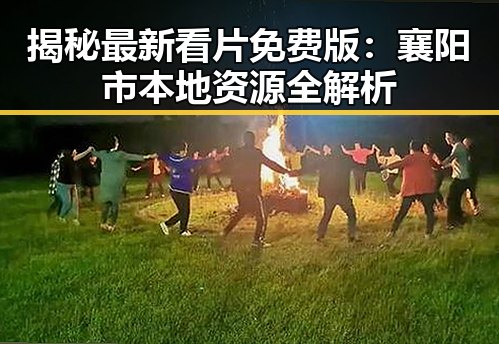 揭秘最新看片免费版：襄阳市本地资源全解析