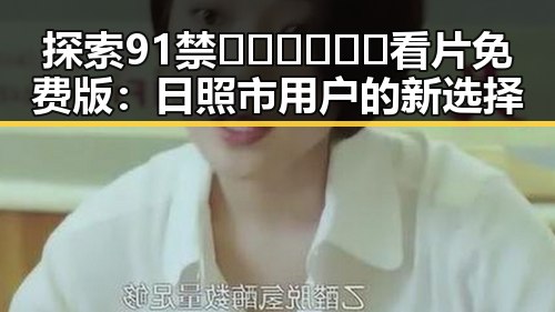 探索91禁🍆🍑🔞❌❌❌看片免费版：日照市用户的新选择