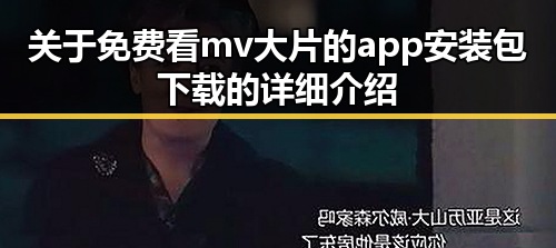 关于免费看mv大片的app安装包下载的详细介绍