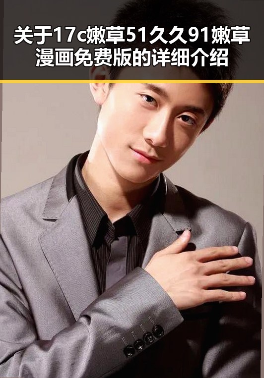 关于17c嫩草51久久91嫩草漫画免费版的详细介绍