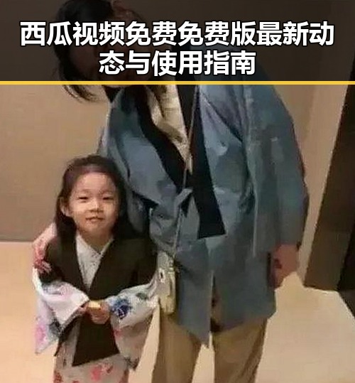 西瓜视频免费免费版最新动态与使用指南