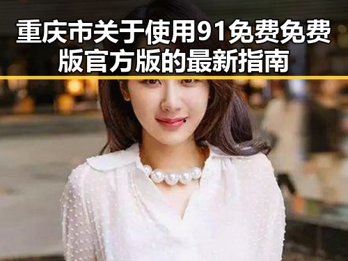 重庆市关于使用91免费免费版官方版的最新指南