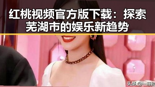 红桃视频官方版下载：探索芜湖市的娱乐新趋势
