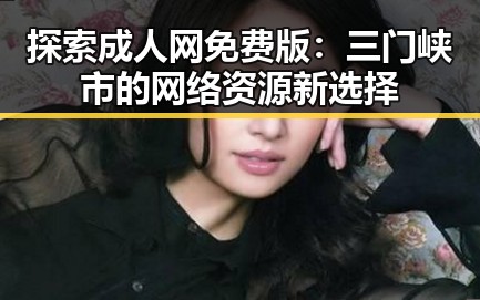 探索成人网免费版：三门峡市的网络资源新选择