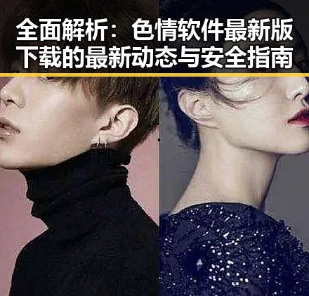全面解析:色情软件最新版下载的最新动态与安全指南