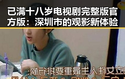 已满十八岁电视剧完整版官方版:深圳市的观影新体验