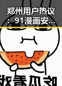 郑州用户热议：91漫画安装包下载指南详解
