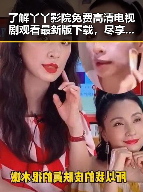 了解丫丫影院免费高清电视剧观看最新版下载，尽享高清视听体验