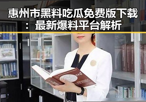 惠州市黑料吃瓜免费版下载:最新爆料平台解析