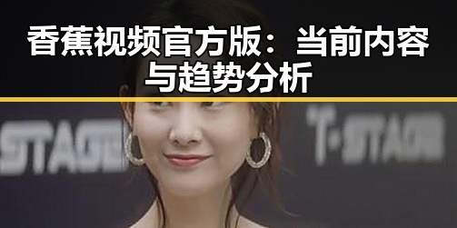 香蕉视频官方版:当前内容与趋势分析