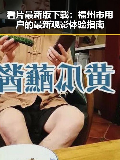 看片最新版下载:福州市用户的最新观影体验指南