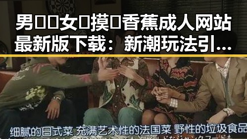 男🍌❌女🍑摸🐻香蕉成人网站最新版下载：新潮玩法引发热议