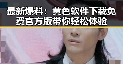 最新爆料:黄色软件下载免费官方版带你轻松体验