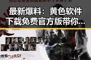 最新爆料:黄色软件下载免费官方版带你轻松体验