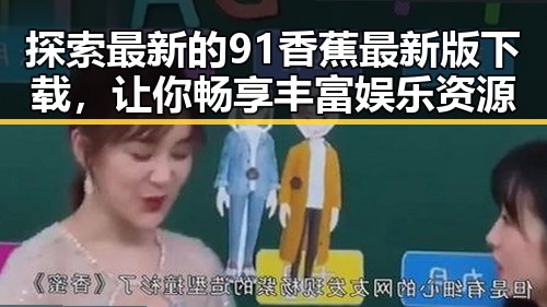 探索最新的91香蕉最新版下载，让你畅享丰富娱乐资源