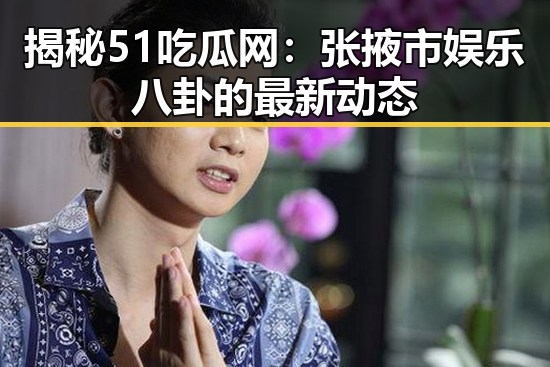 揭秘51吃瓜网：张掖市娱乐八卦的最新动态