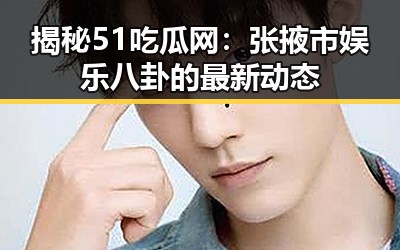 揭秘51吃瓜网：张掖市娱乐八卦的最新动态