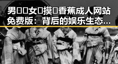 男🍌❌女🍑摸🐻香蕉成人网站免费版:背后的娱乐生态变迁