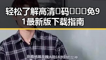 轻松了解高清🈚码🔞❌♋免91最新版下载指南