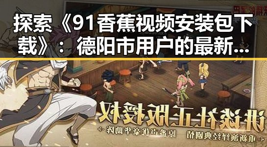 探索《91香蕉视频安装包下载》：德阳市用户的最新选择