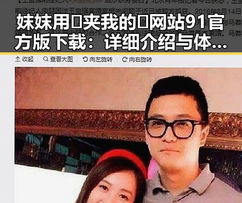 妺妺用🐻夹我的🍌网站91官方版下载：详细介绍与体验指南