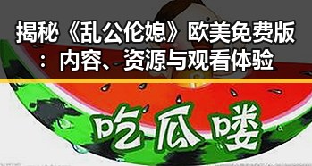 揭秘《乱公伦媳》欧美免费版:内容、资源与观看体验
