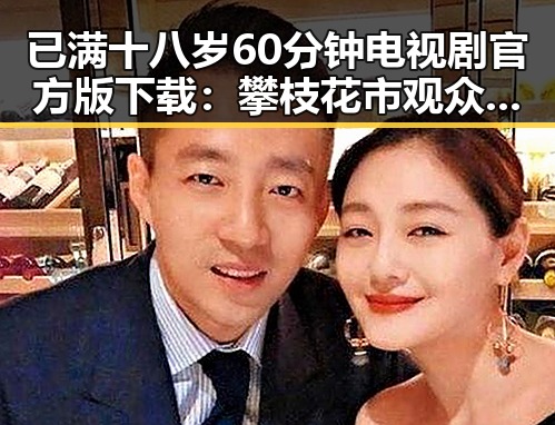 已满十八岁60分钟电视剧官方版下载：攀枝花市观众的新选择