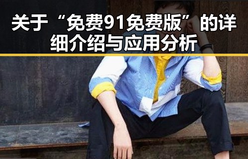 关于“免费91免费版”的详细介绍与应用分析