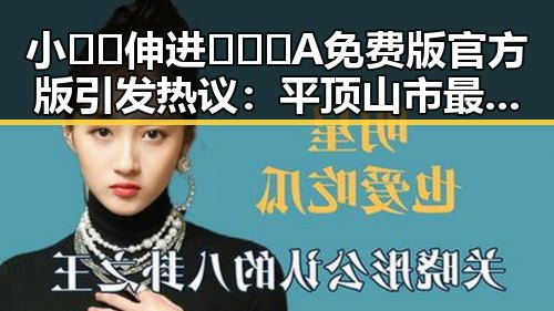 小🐔🐔伸进🈲🔞🔞A免费版官方版引发热议：平顶山市最新动态