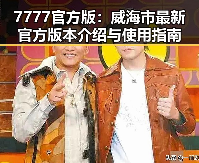 7777官方版:威海市最新官方版本介绍与使用指南