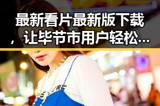 最新看片最新版下载，让毕节市用户轻松畅享高清内容