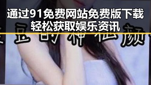 通过91免费网站免费版下载轻松获取娱乐资讯