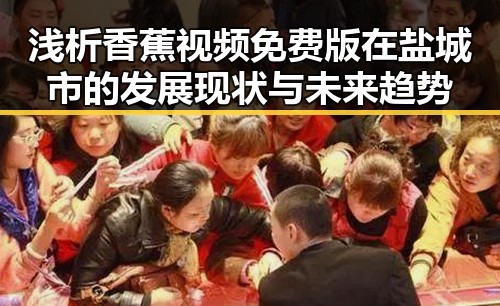 浅析香蕉视频免费版在盐城市的发展现状与未来趋势
