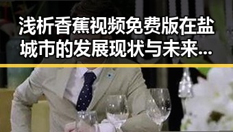 浅析香蕉视频免费版在盐城市的发展现状与未来趋势