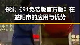 探索《91免费版官方版》在益阳市的应用与优势