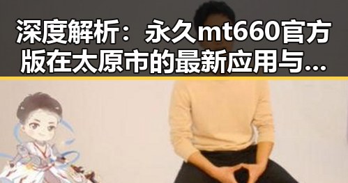 深度解析：永久mt660官方版在太原市的最新应用与发展