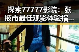 探索77777影院：张掖市最佳观影体验指南