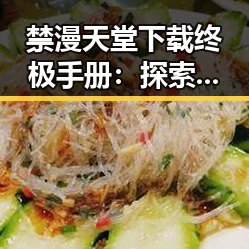 禁漫天堂下载终极手册：探索资源获取的全面指南
