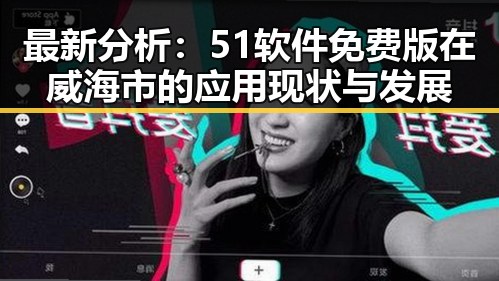 最新分析：51软件免费版在威海市的应用现状与发展