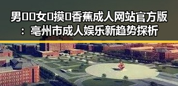男🍌❌女🍑摸🐻香蕉成人网站官方版：亳州市成人娱乐新趋势探析