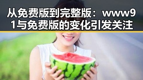 从免费版到完整版:www91与免费版的变化引发关注