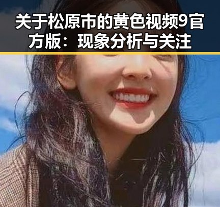 关于松原市的黄色视频9官方版：现象分析与关注
