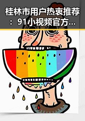 桂林市用户热衷推荐：91小视频官方版正版下载指南